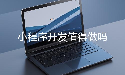 小程序開發值得做嗎